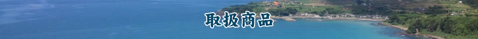 取扱商品｜鹿児島県 長島のこだわりの海の幸をお届けします。|有限会社小浜海産